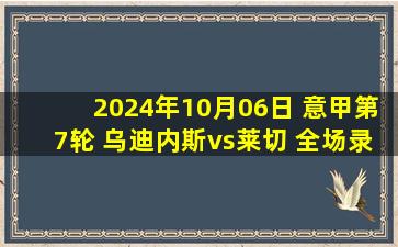 2024年10月06日 意甲第7轮 乌迪内斯vs莱切 全场录像